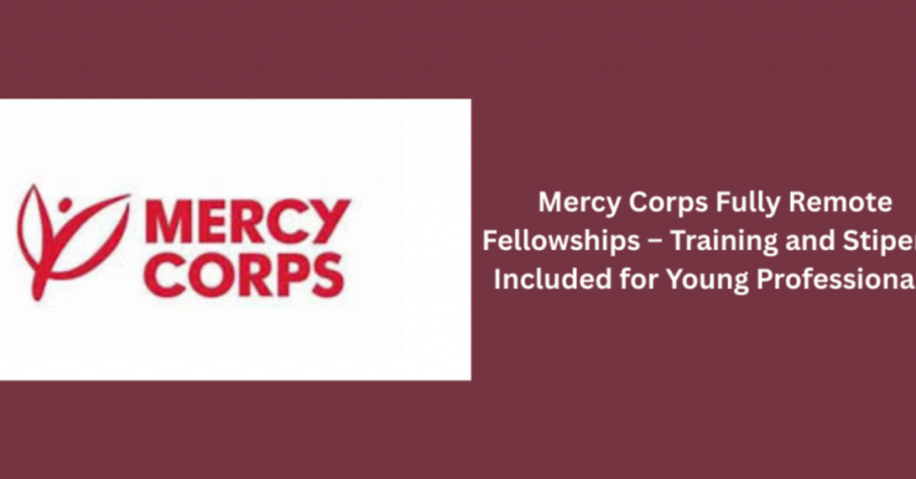 Mercy Corps Fully Remote Fellowships 2025 | Global Training Program with Stipend for Young Professionals